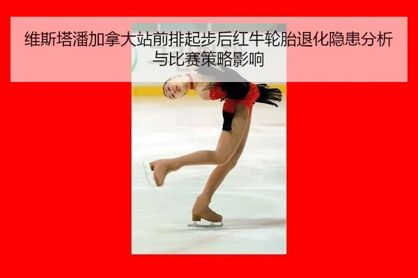 维斯塔潘加拿大站前排起步后红牛轮胎退化隐患分析与比赛策略影响