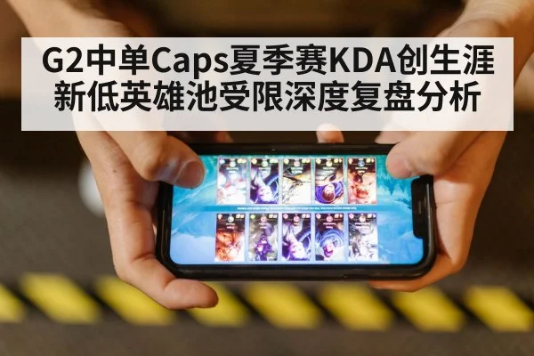 G2中单Caps夏季赛KDA创生涯新低英雄池受限深度复盘分析