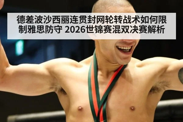 德差波沙西丽连贯封网轮转战术如何限制雅思防守 2026世锦赛混双决赛解析