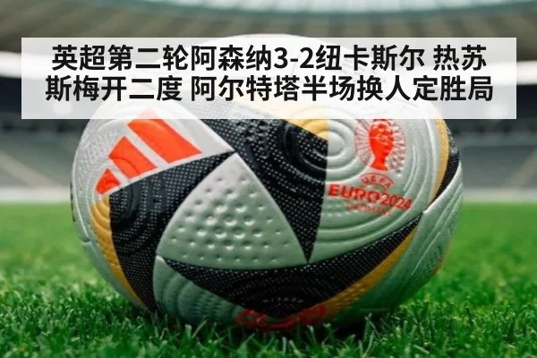 英超第二轮阿森纳3-2纽卡斯尔 热苏斯梅开二度 阿尔特塔半场换人定胜局